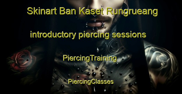 Skinart Ban Kaset Rungrueang introductory piercing sessions | #PiercingTraining #PiercingClasses #SkinartTraining-Thailand