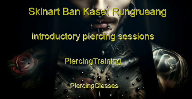 Skinart Ban Kaset Rungrueang introductory piercing sessions | PiercingTraining | PiercingClasses | SkinartTraining-Thailand