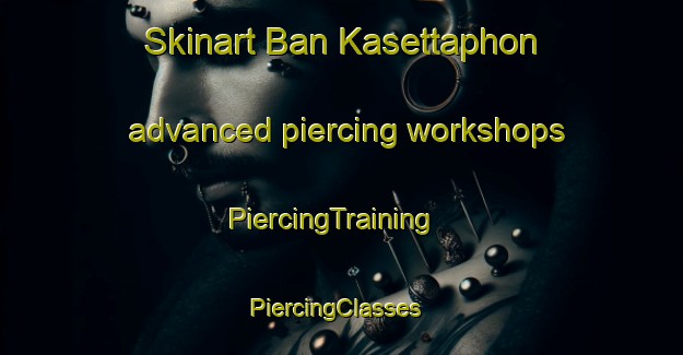 Skinart Ban Kasettaphon advanced piercing workshops | PiercingTraining | PiercingClasses | SkinartTraining-Thailand
