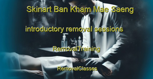 Skinart Ban Kham Mae Saeng introductory removal sessions | RemovalTraining | RemovalClasses | SkinartTraining-Thailand