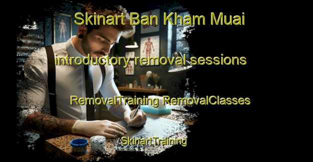 Skinart Ban Kham Muai introductory removal sessions | #RemovalTraining #RemovalClasses #SkinartTraining-Thailand