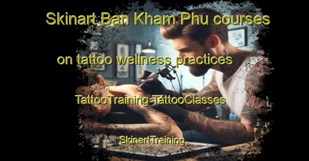 Skinart Ban Kham Phu courses on tattoo wellness practices | #TattooTraining #TattooClasses #SkinartTraining-Thailand