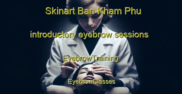 Skinart Ban Kham Phu introductory eyebrow sessions | EyebrowTraining | EyebrowClasses | SkinartTraining-Thailand