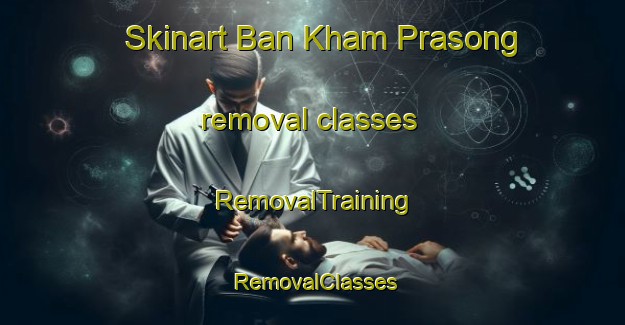 Skinart Ban Kham Prasong removal classes | RemovalTraining | RemovalClasses | SkinartTraining-Thailand