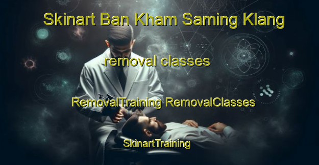 Skinart Ban Kham Saming Klang removal classes | #RemovalTraining #RemovalClasses #SkinartTraining-Thailand