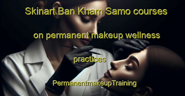 Skinart Ban Kham Samo courses on permanent makeup wellness practices | PermanentmakeupTraining | PermanentmakeupClasses | SkinartTraining-Thailand