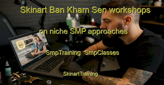 Skinart Ban Kham Sen workshops on niche SMP approaches | SmpTraining | SmpClasses | SkinartTraining-Thailand