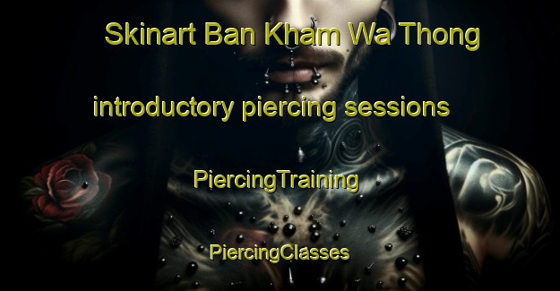 Skinart Ban Kham Wa Thong introductory piercing sessions | #PiercingTraining #PiercingClasses #SkinartTraining-Thailand