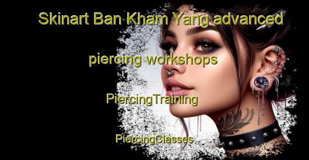 Skinart Ban Kham Yang advanced piercing workshops | #PiercingTraining #PiercingClasses #SkinartTraining-Thailand