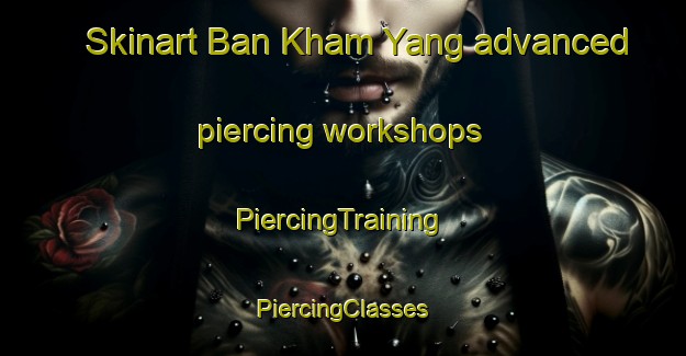 Skinart Ban Kham Yang advanced piercing workshops | #PiercingTraining #PiercingClasses #SkinartTraining-Thailand