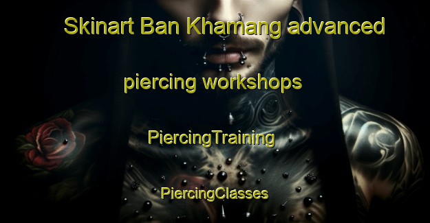 Skinart Ban Khamang advanced piercing workshops | #PiercingTraining #PiercingClasses #SkinartTraining-Thailand