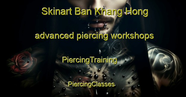 Skinart Ban Khang Hong advanced piercing workshops | PiercingTraining | PiercingClasses | SkinartTraining-Thailand