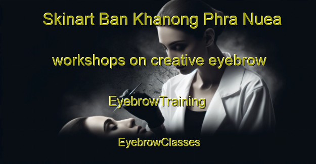 Skinart Ban Khanong Phra Nuea workshops on creative eyebrow | EyebrowTraining | EyebrowClasses | SkinartTraining-Thailand
