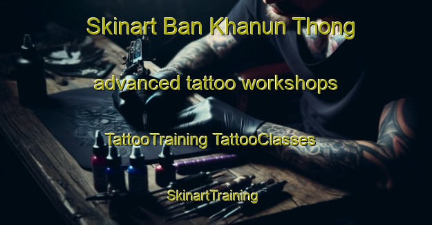 Skinart Ban Khanun Thong advanced tattoo workshops | #TattooTraining #TattooClasses #SkinartTraining-Thailand