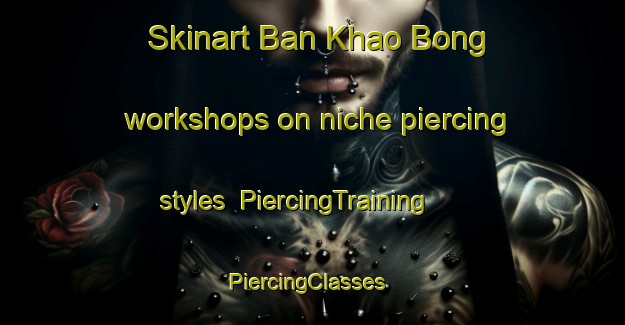 Skinart Ban Khao Bong workshops on niche piercing styles | PiercingTraining | PiercingClasses | SkinartTraining-Thailand