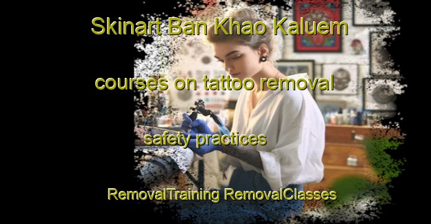 Skinart Ban Khao Kaluem courses on tattoo removal safety practices | #RemovalTraining #RemovalClasses #SkinartTraining-Thailand