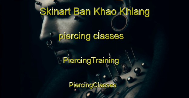 Skinart Ban Khao Khlang piercing classes | PiercingTraining | PiercingClasses | SkinartTraining-Thailand