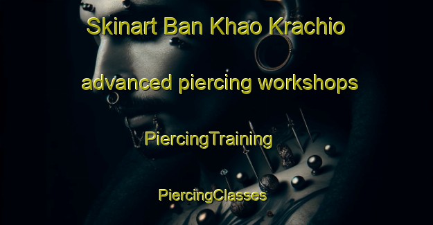 Skinart Ban Khao Krachio advanced piercing workshops | PiercingTraining | PiercingClasses | SkinartTraining-Thailand