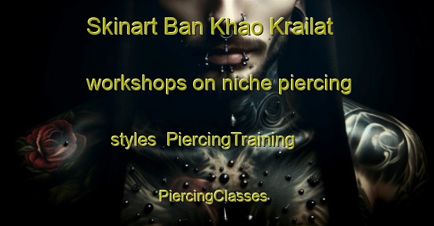 Skinart Ban Khao Krailat workshops on niche piercing styles | PiercingTraining | PiercingClasses | SkinartTraining-Thailand