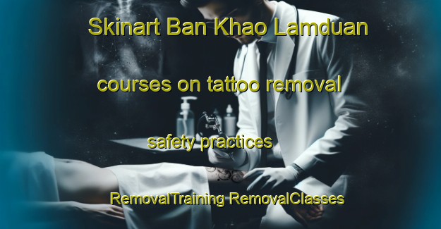 Skinart Ban Khao Lamduan courses on tattoo removal safety practices | #RemovalTraining #RemovalClasses #SkinartTraining-Thailand