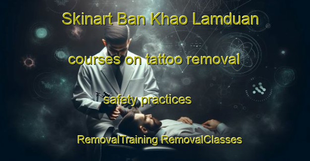 Skinart Ban Khao Lamduan courses on tattoo removal safety practices | #RemovalTraining #RemovalClasses #SkinartTraining-Thailand