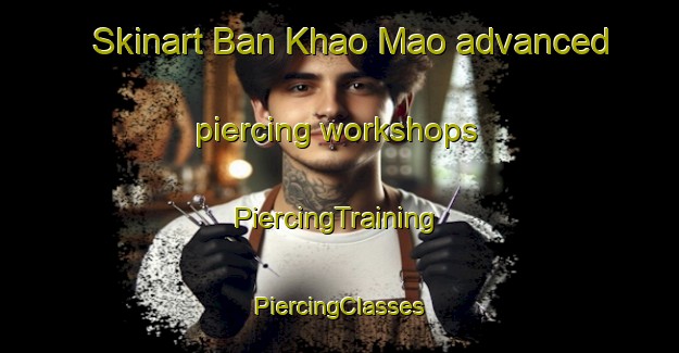 Skinart Ban Khao Mao advanced piercing workshops | #PiercingTraining #PiercingClasses #SkinartTraining-Thailand