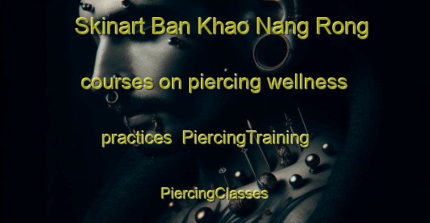 Skinart Ban Khao Nang Rong courses on piercing wellness practices | #PiercingTraining #PiercingClasses #SkinartTraining-Thailand