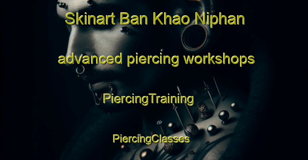 Skinart Ban Khao Niphan advanced piercing workshops | PiercingTraining | PiercingClasses | SkinartTraining-Thailand