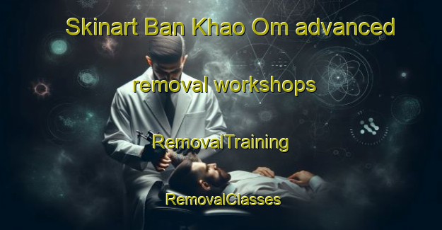 Skinart Ban Khao Om advanced removal workshops | RemovalTraining | RemovalClasses | SkinartTraining-Thailand