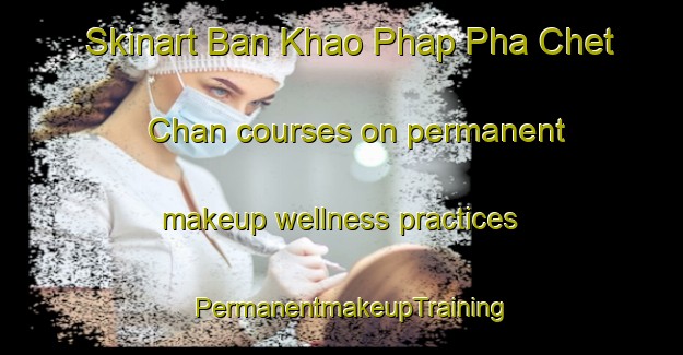 Skinart Ban Khao Phap Pha Chet Chan courses on permanent makeup wellness practices | PermanentmakeupTraining | PermanentmakeupClasses | SkinartTraining-Thailand