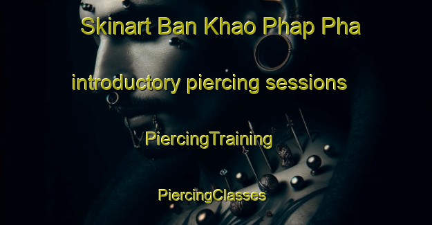 Skinart Ban Khao Phap Pha introductory piercing sessions | PiercingTraining | PiercingClasses | SkinartTraining-Thailand