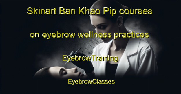 Skinart Ban Khao Pip courses on eyebrow wellness practices | EyebrowTraining | EyebrowClasses | SkinartTraining-Thailand