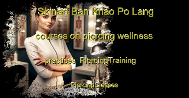 Skinart Ban Khao Po Lang courses on piercing wellness practices | #PiercingTraining #PiercingClasses #SkinartTraining-Thailand