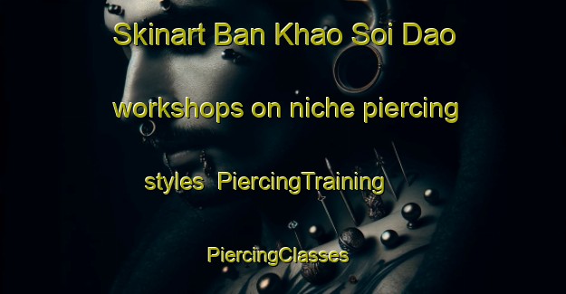 Skinart Ban Khao Soi Dao workshops on niche piercing styles | PiercingTraining | PiercingClasses | SkinartTraining-Thailand