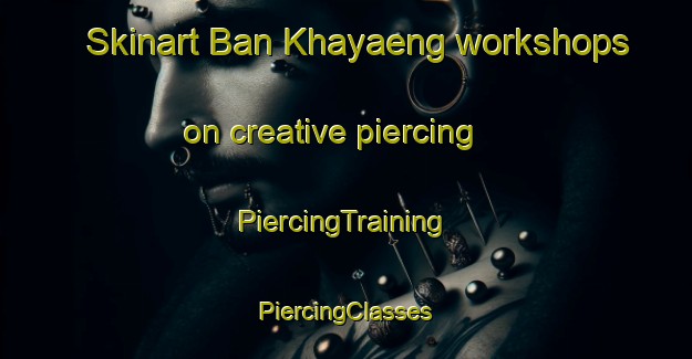 Skinart Ban Khayaeng workshops on creative piercing | #PiercingTraining #PiercingClasses #SkinartTraining-Thailand