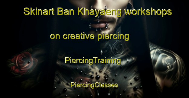 Skinart Ban Khayaeng workshops on creative piercing | #PiercingTraining #PiercingClasses #SkinartTraining-Thailand