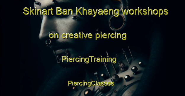 Skinart Ban Khayaeng workshops on creative piercing | PiercingTraining | PiercingClasses | SkinartTraining-Thailand