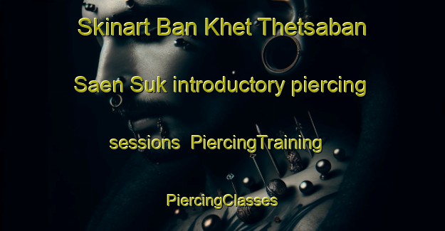 Skinart Ban Khet Thetsaban Saen Suk introductory piercing sessions | #PiercingTraining #PiercingClasses #SkinartTraining-Thailand