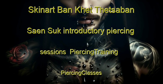 Skinart Ban Khet Thetsaban Saen Suk introductory piercing sessions | #PiercingTraining #PiercingClasses #SkinartTraining-Thailand