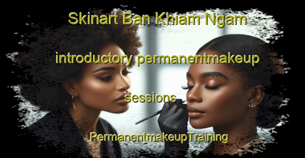 Skinart Ban Khiam Ngam introductory permanentmakeup sessions | #PermanentmakeupTraining #PermanentmakeupClasses #SkinartTraining-Thailand