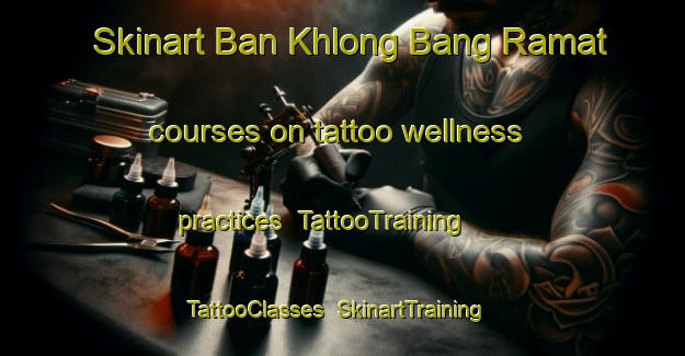 Skinart Ban Khlong Bang Ramat courses on tattoo wellness practices | TattooTraining | TattooClasses | SkinartTraining-Thailand