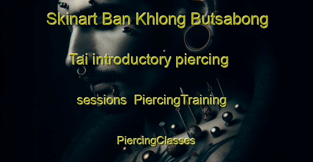 Skinart Ban Khlong Butsabong Tai introductory piercing sessions | #PiercingTraining #PiercingClasses #SkinartTraining-Thailand