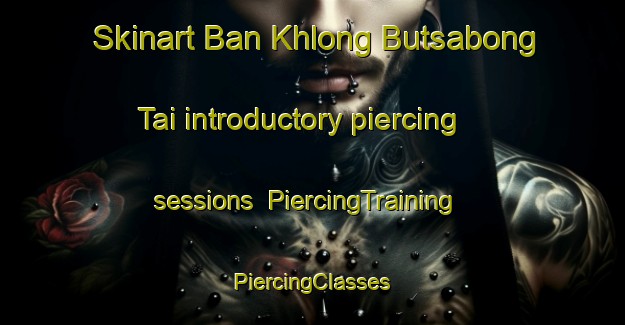 Skinart Ban Khlong Butsabong Tai introductory piercing sessions | #PiercingTraining #PiercingClasses #SkinartTraining-Thailand