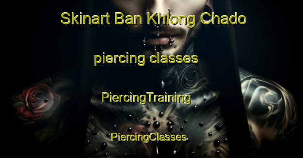 Skinart Ban Khlong Chado piercing classes | PiercingTraining | PiercingClasses | SkinartTraining-Thailand