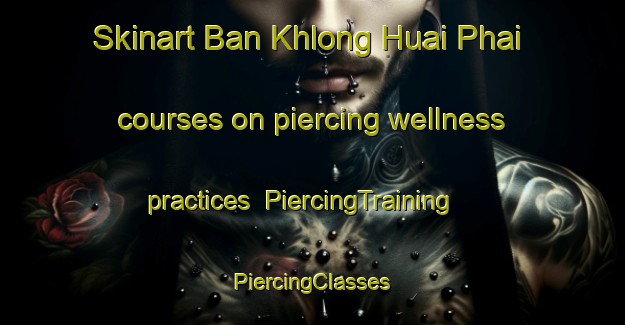 Skinart Ban Khlong Huai Phai courses on piercing wellness practices | #PiercingTraining #PiercingClasses #SkinartTraining-Thailand