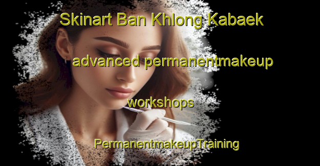 Skinart Ban Khlong Kabaek advanced permanentmakeup workshops | #PermanentmakeupTraining #PermanentmakeupClasses #SkinartTraining-Thailand