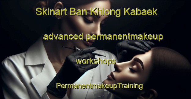 Skinart Ban Khlong Kabaek advanced permanentmakeup workshops | #PermanentmakeupTraining #PermanentmakeupClasses #SkinartTraining-Thailand