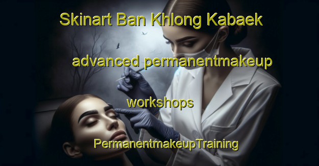 Skinart Ban Khlong Kabaek advanced permanentmakeup workshops | #PermanentmakeupTraining #PermanentmakeupClasses #SkinartTraining-Thailand