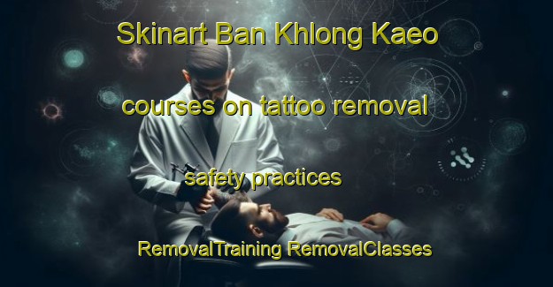 Skinart Ban Khlong Kaeo courses on tattoo removal safety practices | #RemovalTraining #RemovalClasses #SkinartTraining-Thailand