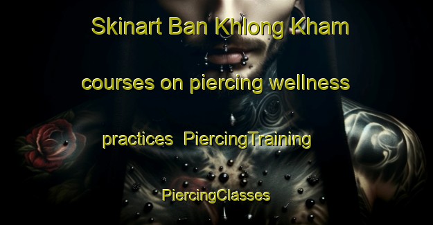 Skinart Ban Khlong Kham courses on piercing wellness practices | #PiercingTraining #PiercingClasses #SkinartTraining-Thailand